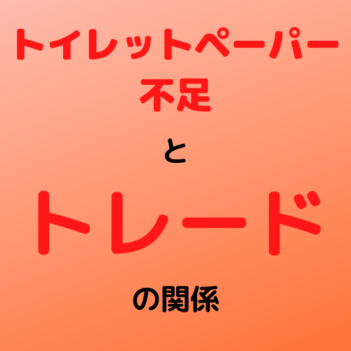 トイレットペーパー不足に学ぶトレード心理