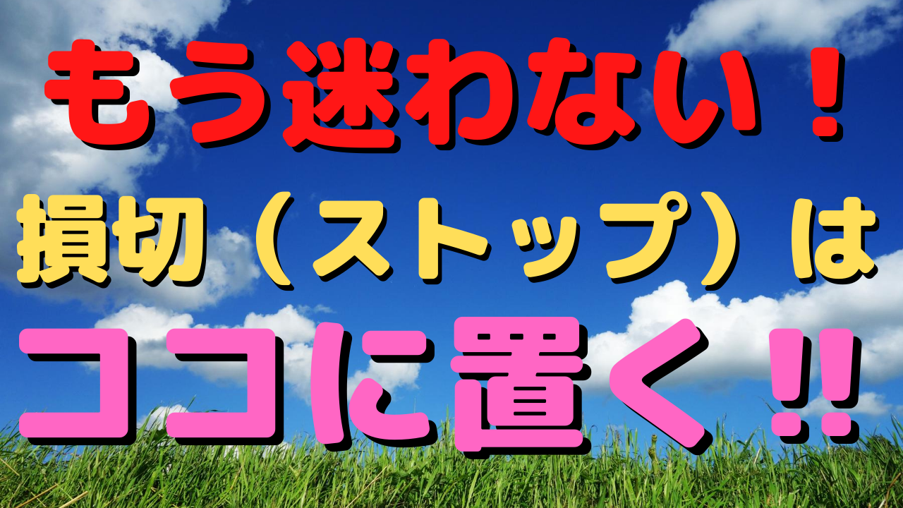 もう迷わない！損切（ストップ）はココに置く！