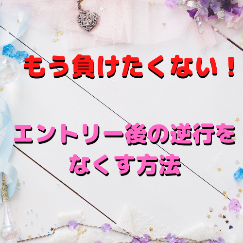もう負けたくない！エントリー後の逆行をなくす方法～サイン通りにエントリーしたのになぜ逆行するのか？～