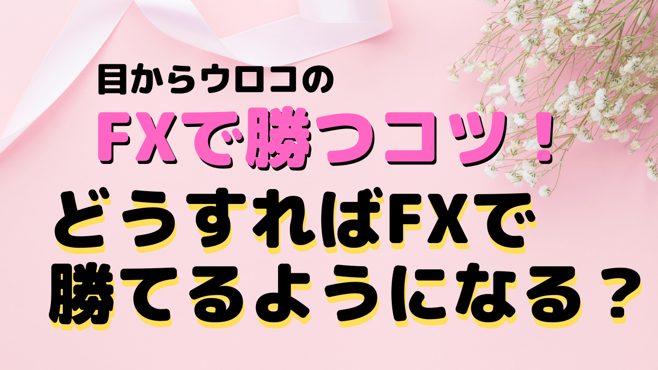 「目からウロコ」のFXで勝つコツ！～どうすればFXで勝てるようになる？