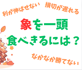 象を一頭食べきるには？～利が伸ばせない、損切が遅れる、なかなか勝てない～