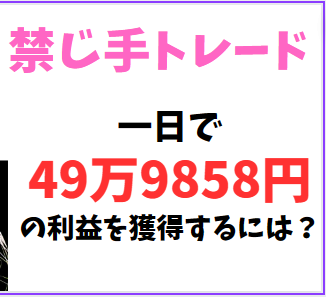 FX～禁じ手トレード～1 日で49万9858円の利益を獲得するには？
